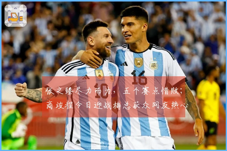 张之臻尽力而为，五个赛点惜败；商竣程今日迎战梅总获众网友热心建议