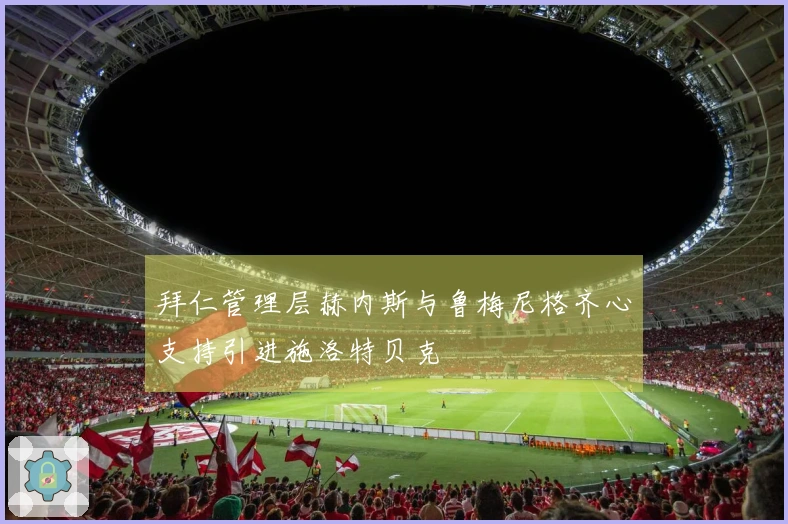拜仁管理层赫内斯与鲁梅尼格齐心支持引进施洛特贝克