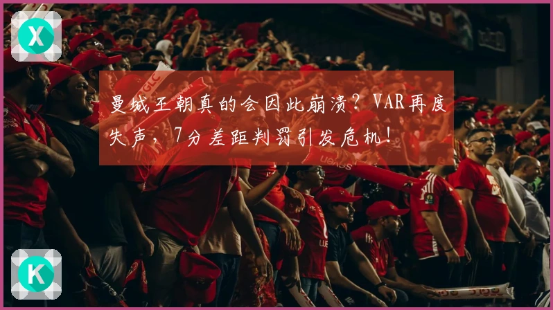 曼城王朝真的会因此崩溃？VAR再度失声，7分差距判罚引发危机！
