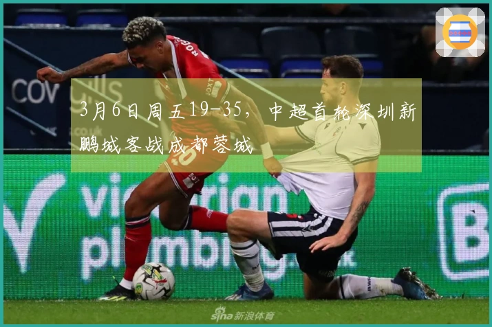 3月6日周五19-35，中超首轮深圳新鹏城客战成都蓉城
