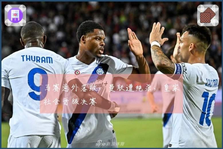 马赛意外落败，曼联遭绝杀，皇家社会晋级决赛