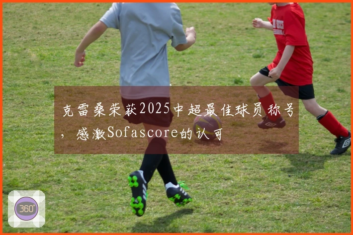 克雷桑荣获2025中超最佳球员称号，感激Sofascore的认可
