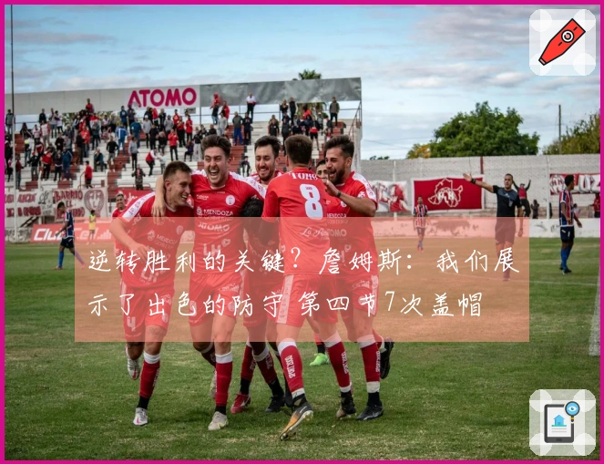 逆转胜利的关键？詹姆斯：我们展示了出色的防守 第四节7次盖帽