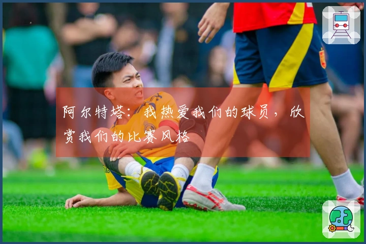 阿尔特塔：我热爱我们的球员，欣赏我们的比赛风格