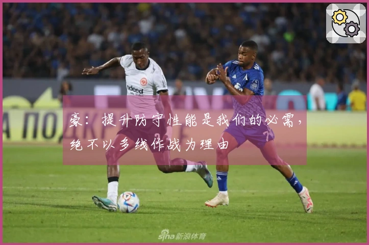 豪：提升防守性能是我们的必需，绝不以多线作战为理由