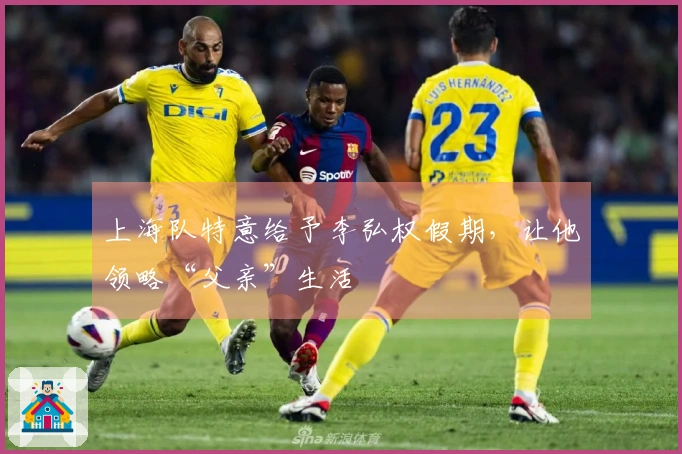 上海队特意给予李弘权假期，让他领略“父亲”生活