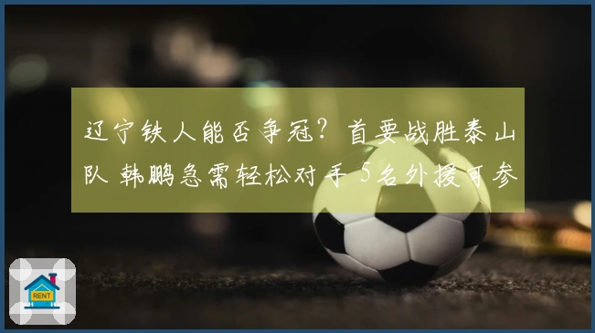 辽宁铁人能否争冠？首要战胜泰山队 韩鹏急需轻松对手 5名外援可参赛