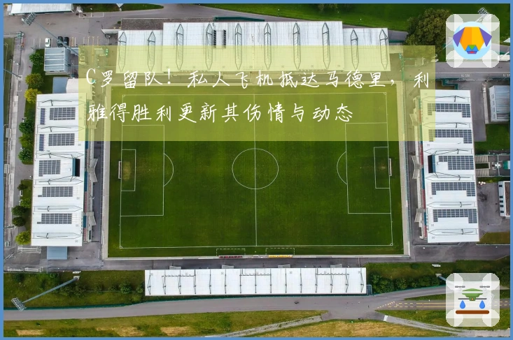 C罗留队！私人飞机抵达马德里，利雅得胜利更新其伤情与动态