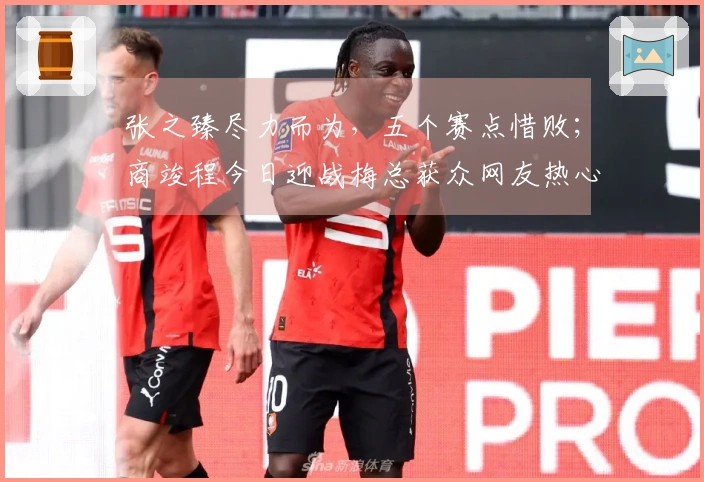 张之臻尽力而为，五个赛点惜败；商竣程今日迎战梅总获众网友热心建议