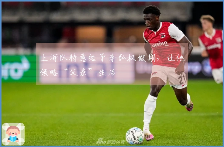 上海队特意给予李弘权假期，让他领略“父亲”生活