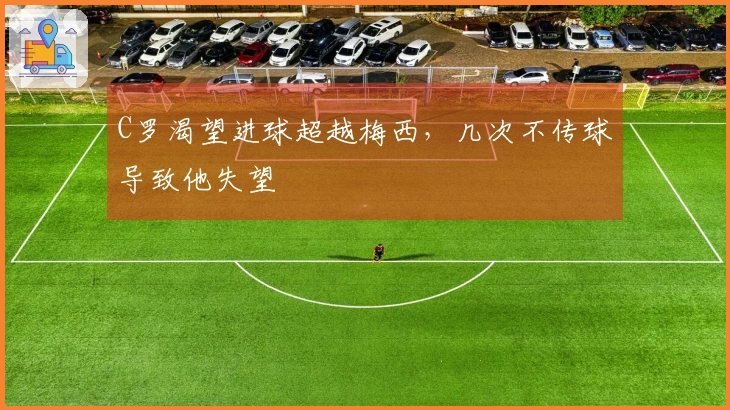 C罗渴望进球超越梅西，几次不传球导致他失望