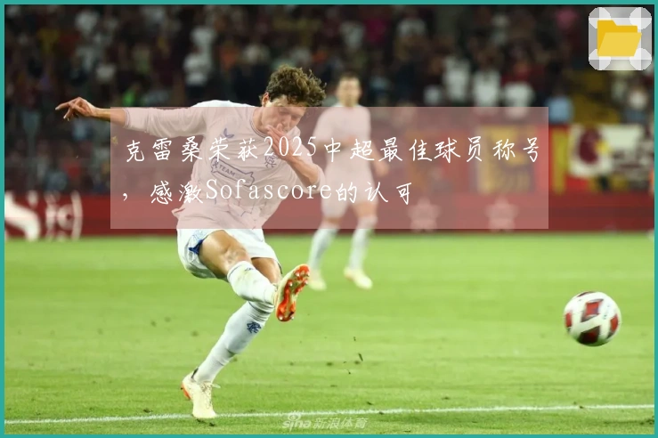 克雷桑荣获2025中超最佳球员称号，感激Sofascore的认可