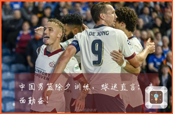 中国男篮除夕训练，球迷直言：表面勤奋！