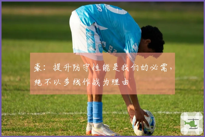 豪：提升防守性能是我们的必需，绝不以多线作战为理由